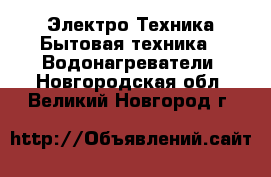 Электро-Техника Бытовая техника - Водонагреватели. Новгородская обл.,Великий Новгород г.